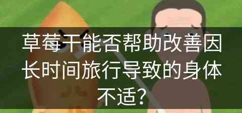 草莓干能否帮助改善因长时间旅行导致的身体不适？